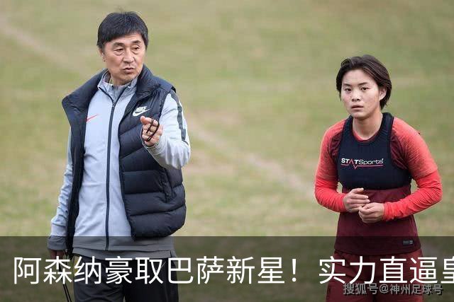 阿森纳豪取巴萨新星！实力直逼皇马天才