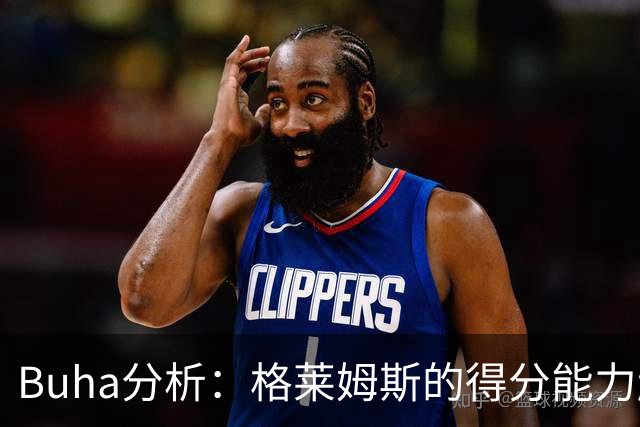 Buha分析：格莱姆斯的得分能力超越斯玛特，后者更擅长组织传球